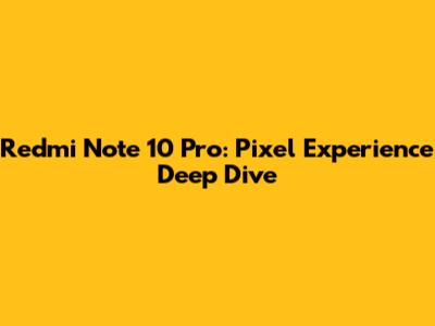 Redmi Note 10 Pro: Pixel Experience Deep Dive