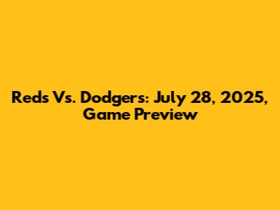 Reds Vs. Dodgers: July 28, 2025, Game Preview