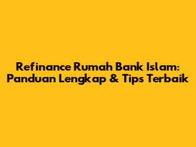 Refinance Rumah Bank Islam: Panduan Lengkap & Tips Terbaik