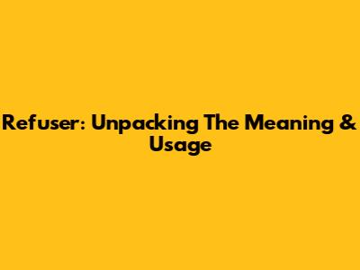 Refuser: Unpacking The Meaning & Usage