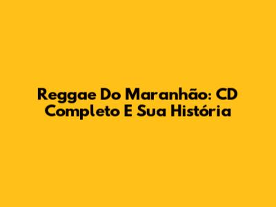 Reggae Do Maranhão: CD Completo E Sua História