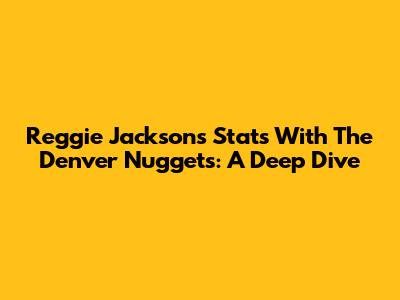 Reggie Jackson's Stats With The Denver Nuggets: A Deep Dive
