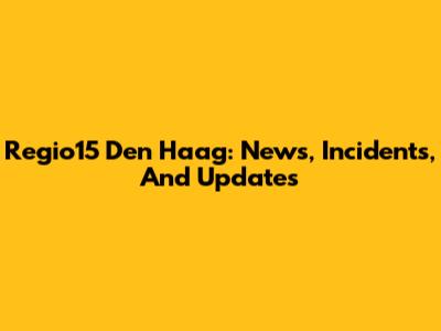 Regio15 Den Haag: News, Incidents, And Updates