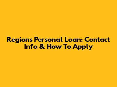 Regions Personal Loan: Contact Info & How To Apply