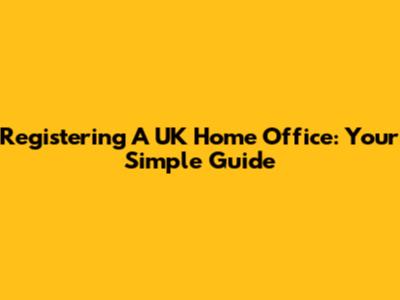 Registering A UK Home Office: Your Simple Guide
