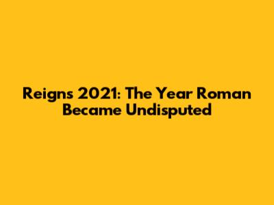 Reigns 2021: The Year Roman Became Undisputed