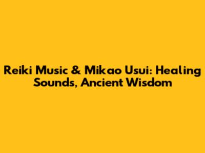Reiki Music & Mikao Usui: Healing Sounds, Ancient Wisdom