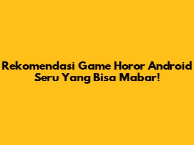 Rekomendasi Game Horor Android Seru Yang Bisa Mabar!
