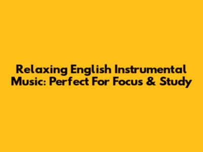 Relaxing English Instrumental Music: Perfect For Focus & Study