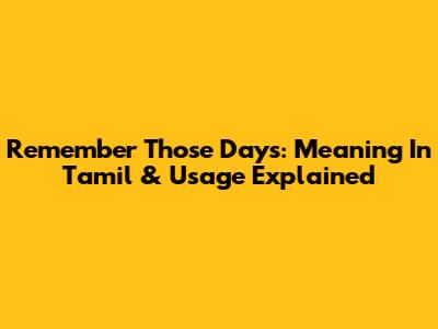 Remember Those Days: Meaning In Tamil & Usage Explained