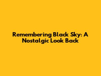 Remembering Black Sky: A Nostalgic Look Back
