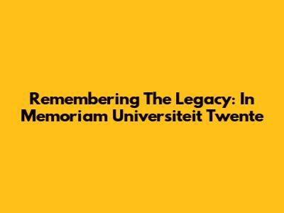 Remembering The Legacy: In Memoriam Universiteit Twente