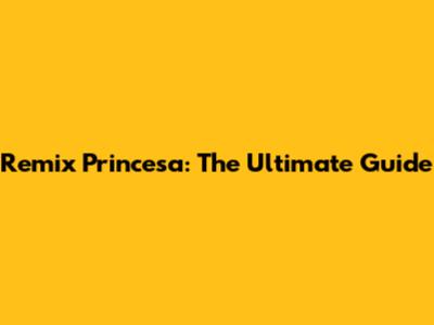 Remix Princesa: The Ultimate Guide