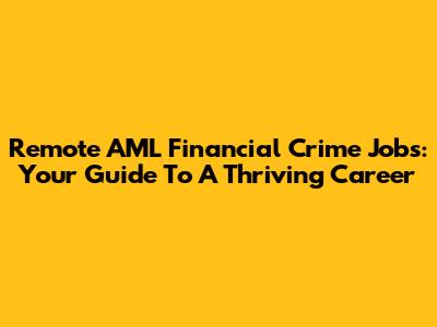 Remote AML Financial Crime Jobs: Your Guide To A Thriving Career