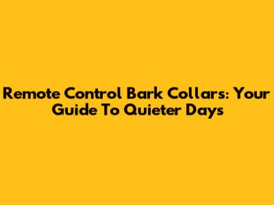 Remote Control Bark Collars: Your Guide To Quieter Days