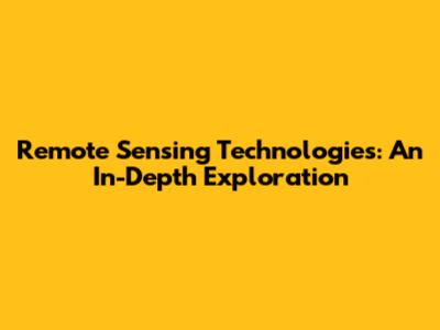 Remote Sensing Technologies: An In-Depth Exploration