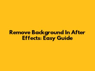 Remove Background In After Effects: Easy Guide