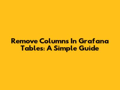 Remove Columns In Grafana Tables: A Simple Guide