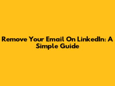 Remove Your Email On LinkedIn: A Simple Guide