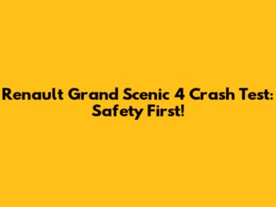 Renault Grand Scenic 4 Crash Test: Safety First!