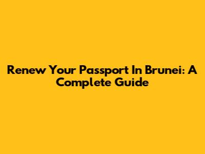 Renew Your Passport In Brunei: A Complete Guide