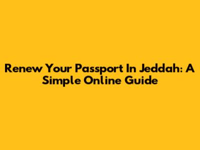 Renew Your Passport In Jeddah: A Simple Online Guide