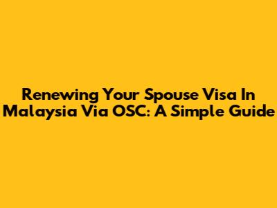 Renewing Your Spouse Visa In Malaysia Via OSC: A Simple Guide