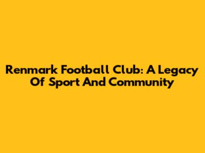 Renmark Football Club: A Legacy Of Sport And Community