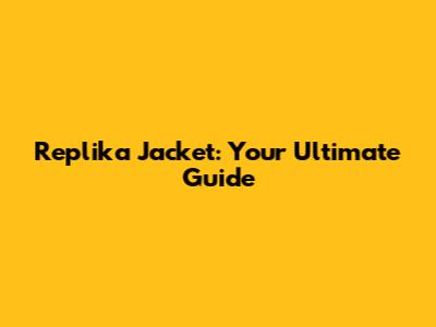 Replika Jacket: Your Ultimate Guide