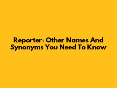 Reporter: Other Names And Synonyms You Need To Know