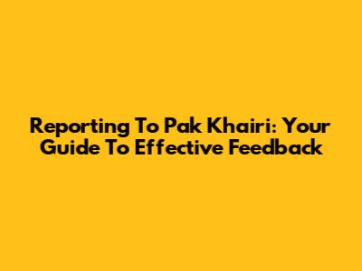 Reporting To Pak Khairi: Your Guide To Effective Feedback