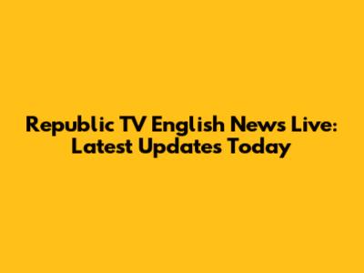 Republic TV English News Live: Latest Updates Today