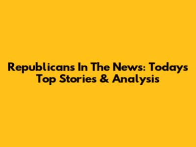 Republicans In The News: Today's Top Stories & Analysis