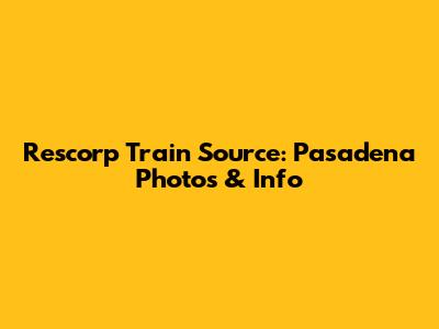 Rescorp Train Source: Pasadena Photos & Info