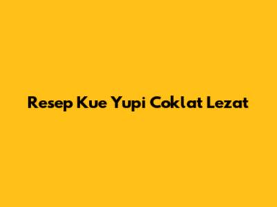 Resep Kue Yupi Coklat Lezat