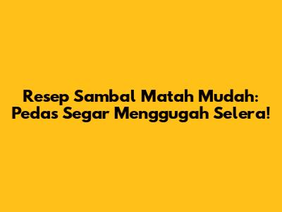 Resep Sambal Matah Mudah: Pedas Segar Menggugah Selera!
