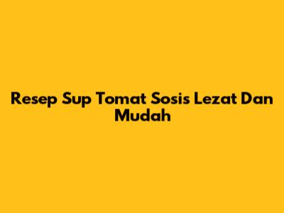 Resep Sup Tomat Sosis Lezat Dan Mudah