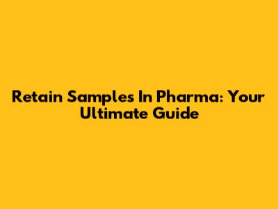 Retain Samples In Pharma: Your Ultimate Guide
