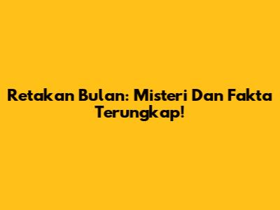 Retakan Bulan: Misteri Dan Fakta Terungkap!