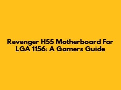 Revenger H55 Motherboard For LGA 1156: A Gamer's Guide