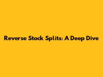 Reverse Stock Splits: A Deep Dive