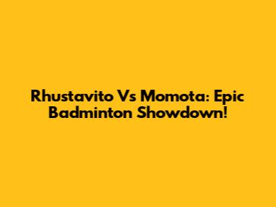 Rhustavito Vs Momota: Epic Badminton Showdown!