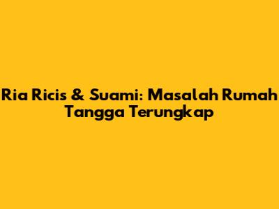 Ria Ricis & Suami: Masalah Rumah Tangga Terungkap