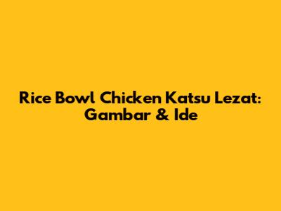 Rice Bowl Chicken Katsu Lezat: Gambar & Ide
