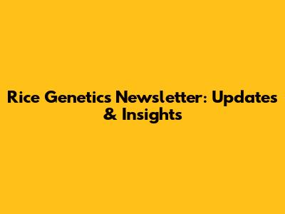 Rice Genetics Newsletter: Updates & Insights