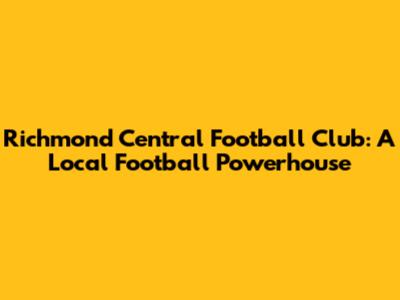 Richmond Central Football Club: A Local Football Powerhouse