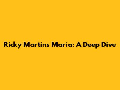 Ricky Martin's "Maria": A Deep Dive