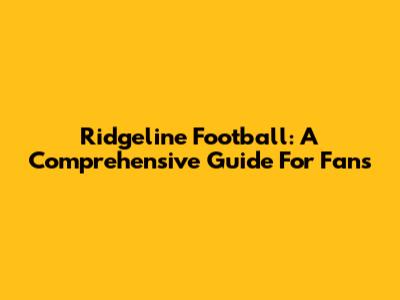 Ridgeline Football: A Comprehensive Guide For Fans