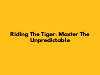 Riding The Tiger: Master The Unpredictable