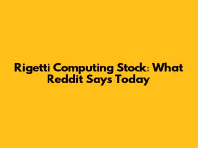 Rigetti Computing Stock: What Reddit Says Today